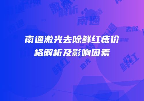 南通激光去除鲜红痣价格解析及影响因素