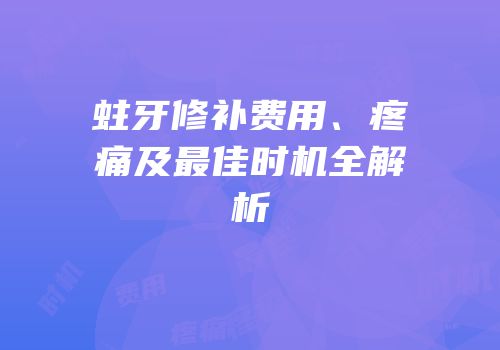 蛀牙修补费用、疼痛及最佳时机全解析