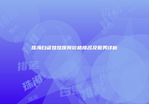 珠海白瓷娃娃医院价格排名及服务详析