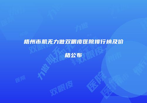 梧州市肌无力做双眼皮医院排行榜及价格公布