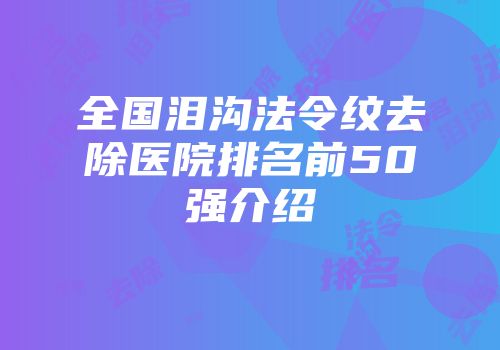 全国泪沟法令纹去除医院排名前50强介绍