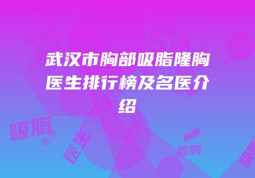 武汉市胸部吸脂隆胸医生排行榜及名医介绍
