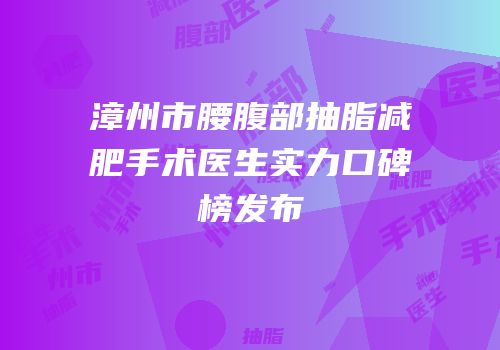 漳州市腰腹部抽脂减肥手术医生实力口碑榜发布