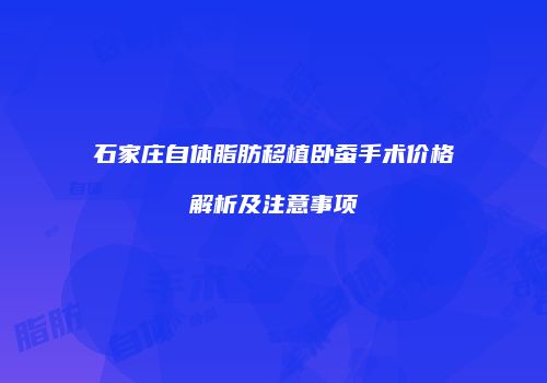 石家庄自体脂肪移植卧蚕手术价格解析及注意事项