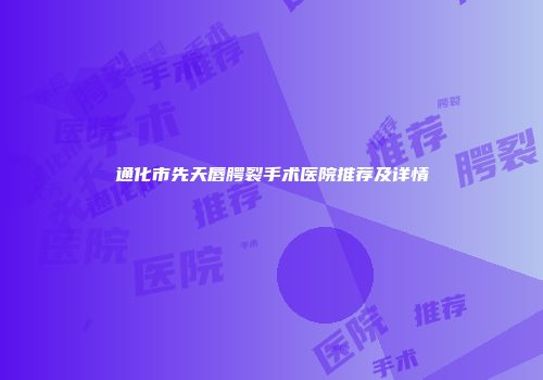 通化市先天唇腭裂手术医院推荐及详情