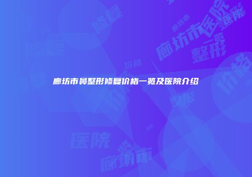 廊坊市鼻整形修复价格一览及医院介绍