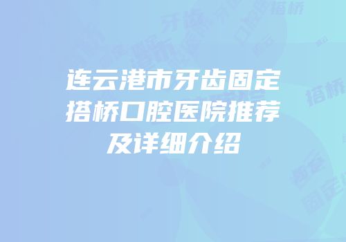 连云港市牙齿固定搭桥口腔医院推荐及详细介绍