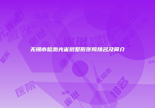 无锡市脸激光雀斑整形医院排名及简介