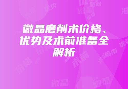 微晶磨削术价格、优势及术前准备全解析