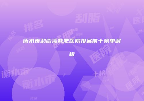 衡水市刮脂藻减肥医院排名前十榜单解析