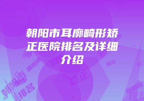 朝阳市耳廓畸形矫正医院排名及详细介绍