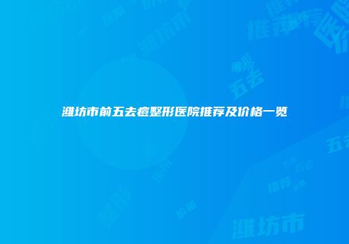 潍坊市前五去痘整形医院推荐及价格一览