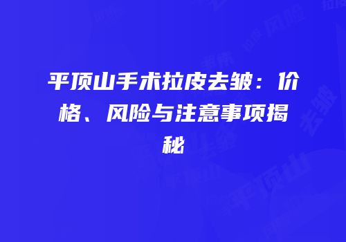 平顶山手术拉皮去皱：价格、风险与注意事项揭秘