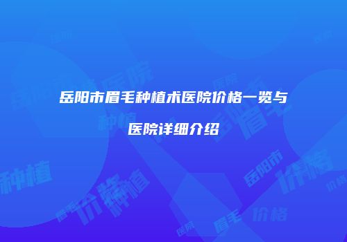 岳阳市眉毛种植术医院价格一览与医院详细介绍