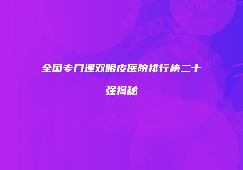 全国专门埋双眼皮医院排行榜二十强揭秘