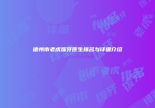 德州市老虎拨牙医生排名与详细介绍