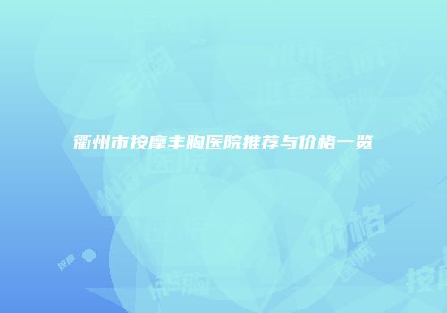 衢州市按摩丰胸医院推荐与价格一览
