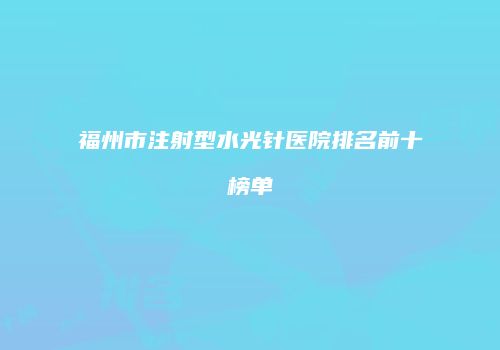福州市注射型水光针医院排名前十榜单