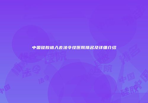 中国硅胶植入去法令纹医院排名及详细介绍