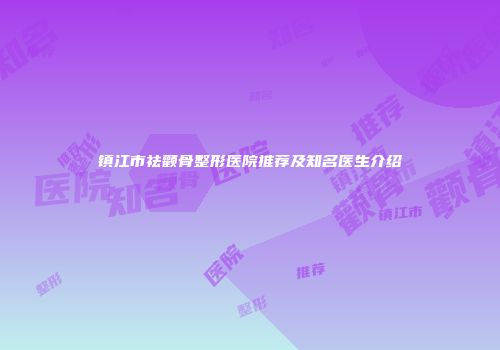 镇江市祛颧骨整形医院推荐及知名医生介绍