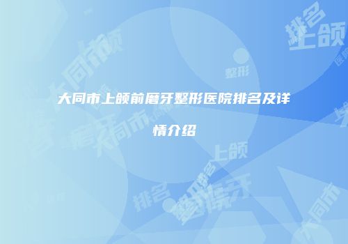 大同市上颌前磨牙整形医院排名及详情介绍