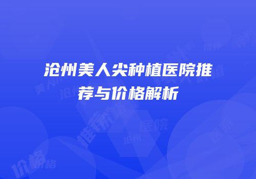 沧州美人尖种植医院推荐与价格解析