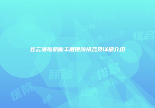 连云港玻尿酸丰唇医院排名及详细介绍