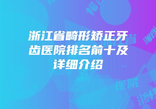 浙江省畸形矫正牙齿医院排名前十及详细介绍