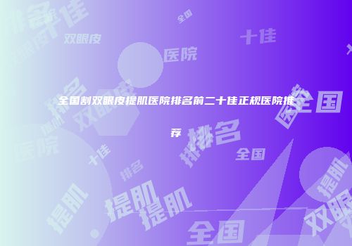 全国割双眼皮提肌医院排名前二十佳正规医院推荐