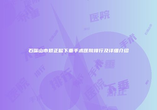 石嘴山市矫正睑下垂手术医院排行及详细介绍