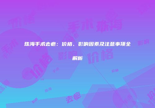 珠海手术去疤：价格、影响因素及注意事项全解析