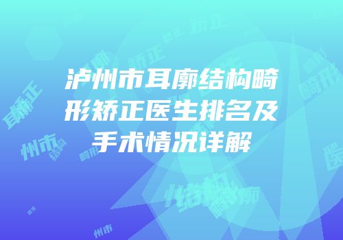 泸州市耳廓结构畸形矫正医生排名及手术情况详解