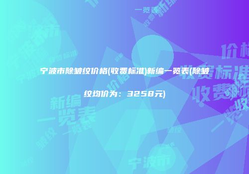 宁波市除皱纹价格(收费标准)新编一览表(除皱纹均价为：3258元)