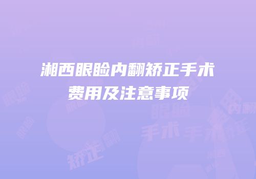 湘西眼睑内翻矫正手术费用及注意事项