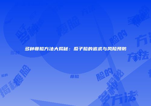 多种瘦脸方法大揭秘：瓜子脸的追求与风险预防
