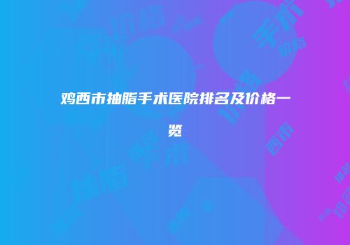 鸡西市抽脂手术医院排名及价格一览