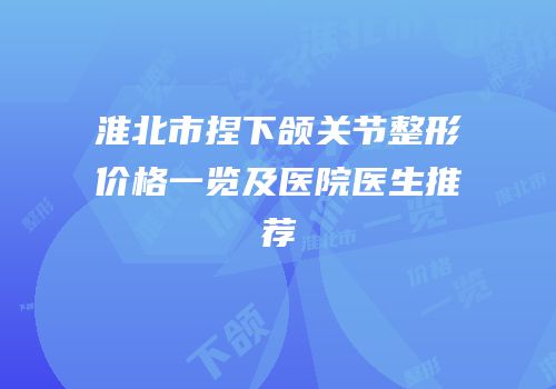 淮北市捏下颌关节整形价格一览及医院医生推荐