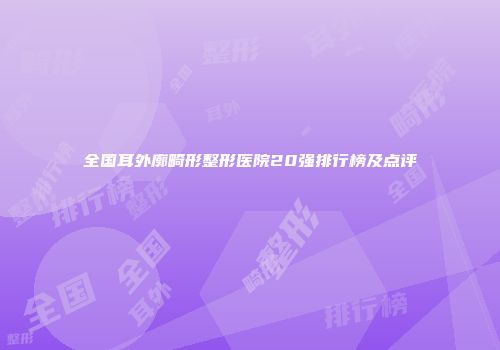 全国耳外廓畸形整形医院20强排行榜及点评
