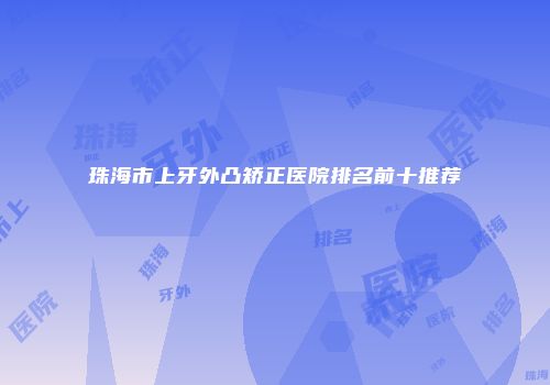 珠海市上牙外凸矫正医院排名前十推荐