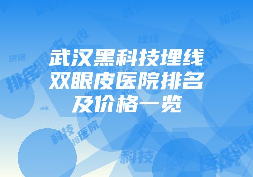 武汉黑科技埋线双眼皮医院排名及价格一览