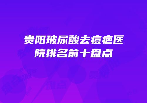贵阳玻尿酸去痘疤医院排名前十盘点