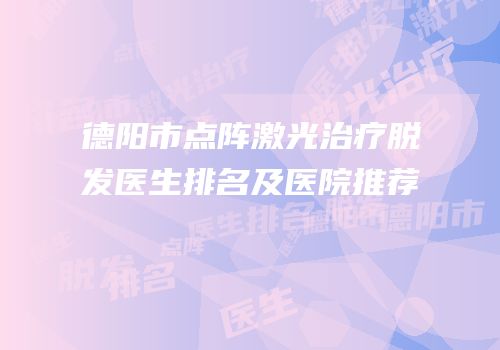 德阳市点阵激光治疗脱发医生排名及医院推荐