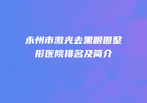 永州市激光去黑眼圈整形医院排名及简介