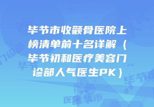 毕节市收颧骨医院上榜清单前十名详解（毕节初和医疗美容门诊部人气医生PK）