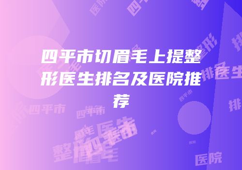 四平市切眉毛上提整形医生排名及医院推荐