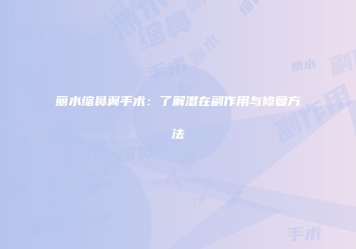 丽水缩鼻翼手术：了解潜在副作用与修复方法