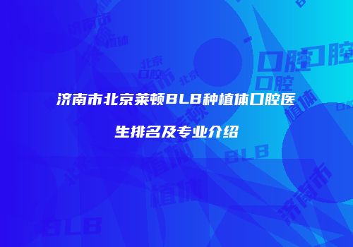 济南市北京莱顿BLB种植体口腔医生排名及专业介绍