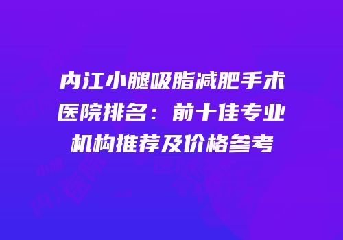 内江小腿吸脂减肥手术医院排名：前十佳专业机构推荐及价格参考