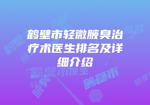 鹤壁市轻微腋臭治疗术医生排名及详细介绍