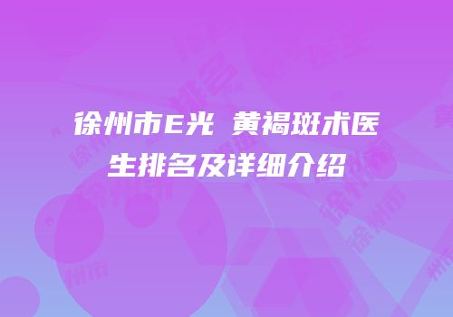 徐州市E光袪黄褐斑术医生排名及详细介绍